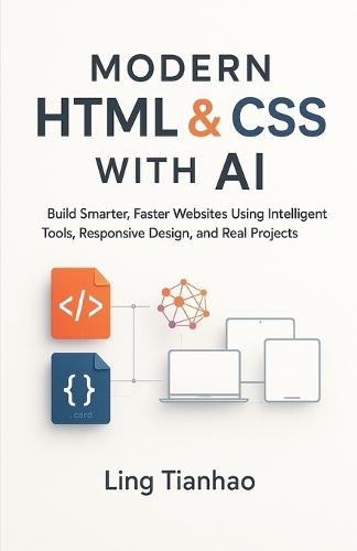 Modern HTML & CSS with AI: Build Smarter, Faster Websites Using Intelligent Tools, Responsive Design, and Real Projects