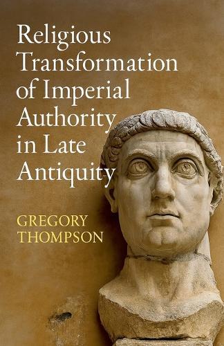 Religious Transformation of Imperial Authority in Late Antiquity