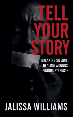 Tell Your Story Breaking Silence, Healing Wounds, Finding Strength