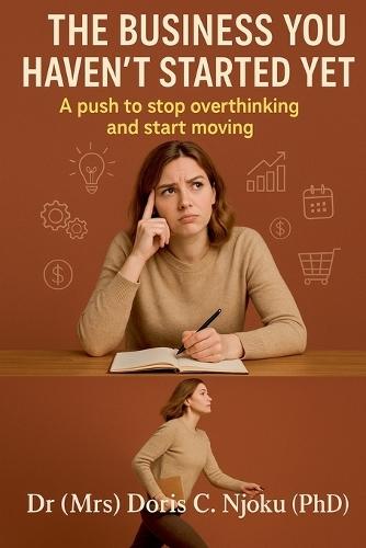 The Business You Haven't Started Yet: A push to stop overthinking and start moving