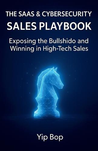The SaaS & Cybersecurity Sales Playbook: Exposing the Bullshido and Winning in High-Tech Sales