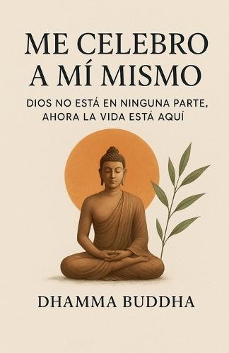 Me Celebro A Mí Mismo: Dios no está en ninguna parte, ahora la vida está aquí.