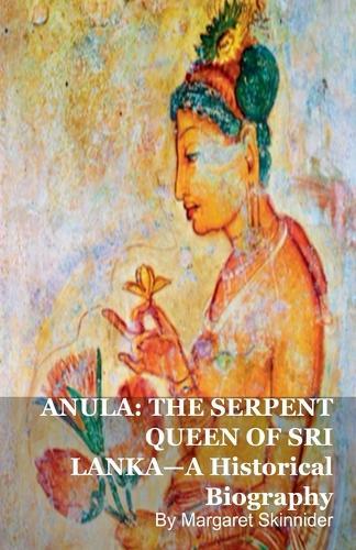 Anula: THE SERPENT QUEEN OF SRI LANKA-A Historical Biography