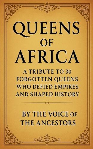 Queens of Africa: A Tribute to 30 Forgotten Queens Who Defied Empires and Shaped History