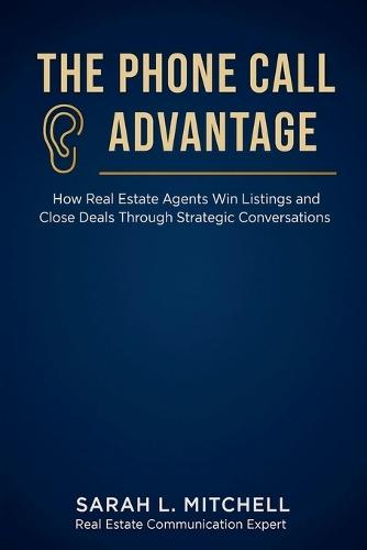 The Phone Call Advantage: How Real Estate Agents Win Listings and Close Deals Through Strategic Conversations