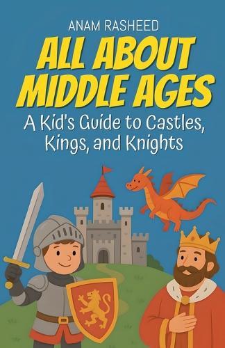 All About Middle Ages: A Kid's Guide to Castles, Kings, and Knight