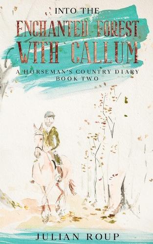 Into the Enchanted Forest with Callum: A Horseman's Country Diary - Book Two