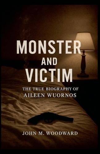 Monster and Victim: The True Biography of Aileen Wuornos