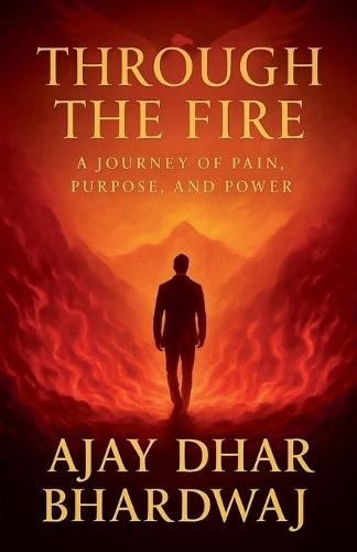 Through the Fire - A journey of Pain, Purpose and power