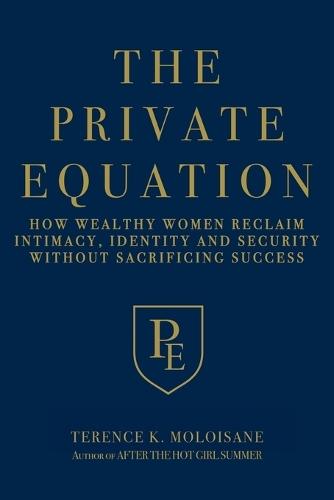 The Private Equation: How Wealthy Women Reclaim Intimacy, Identity and Security-Without Sacrificing Success