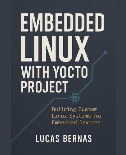 Embedded Linux with Yocto: Building Custom Linux Systems for Embedded Devices