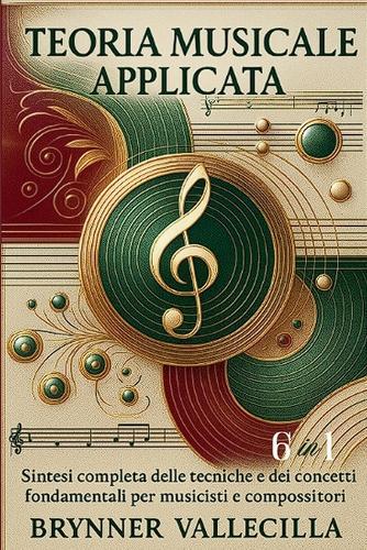 TEORIA MUSICALE APPLICATA 6 in 1: Sintesi completa delle tecniche e dei concetti fondamentali per musicisti e compositori