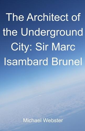 The Architect of the Underground City: Sir Marc Isambard Brunel