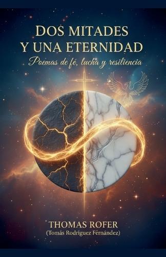 Dos mitades y una eternidad: Poemas de fé, lucha y resilencia