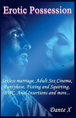Erotic Possession: Sexless marriage, Adult Sex Cinema, Pantyhose, Fisting and Squirting, BWC, Anal Insertions and more...