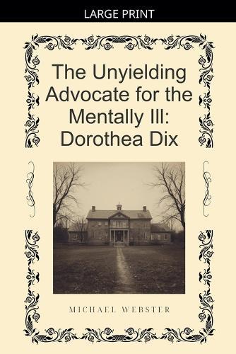 The Unyielding Advocate for the Mentally Ill: Dorothea Dix