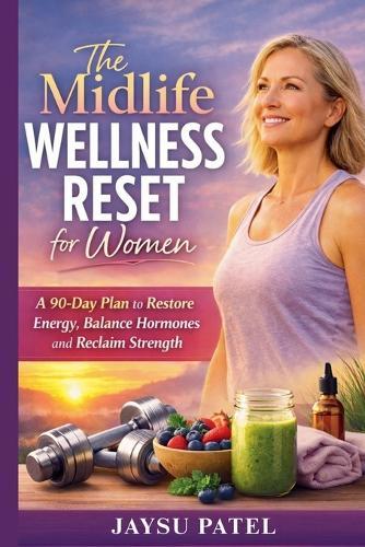 The Midlife Wellness Reset for Women: A 90-Day Plan to Restore Energy, Balance Hormones and Reclaim Strength