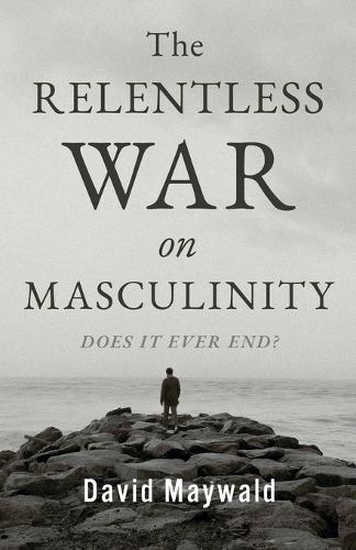 The Relentless War on Masculinity: Does it Ever End?