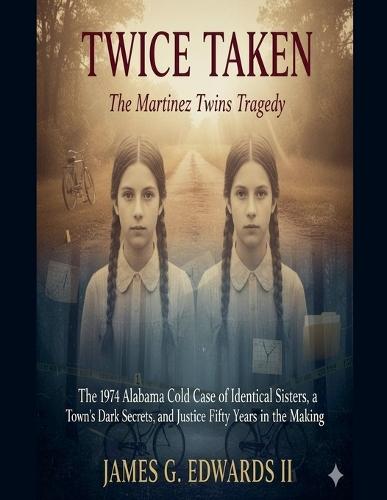 Twice Taken: The Martinez Twins Tragedy: The 1974 Alabama Cold Case of Identical Sisters, a Town's Dark Secrets, and Justice Fifty Years in the Making