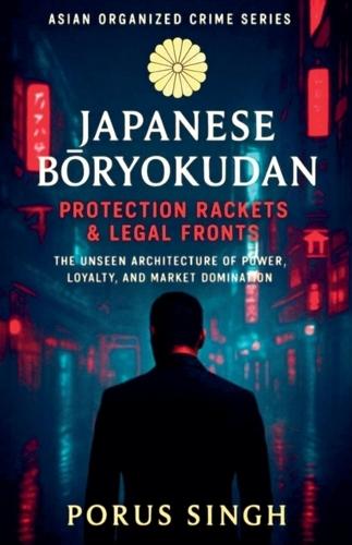 Japanese Bōryokudan - Protection Rackets & Legal Fronts, The Unseen Architecture of Power, Loyalty, and Market Domination
