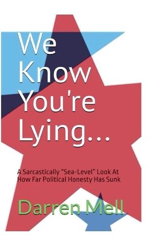 We Know You're Lying...: A Sarcastically ""Sea-Level"" Look at How Far Political Honesty Has Sunk