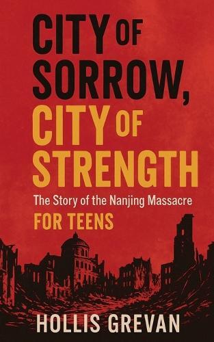 City of Sorrow, City of Strength: The Story of the Nanjing Massacre For Teens