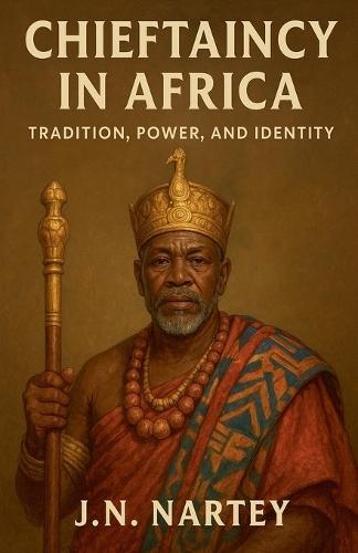 Chieftaincy in Africa: Tradition, Power, and Identity