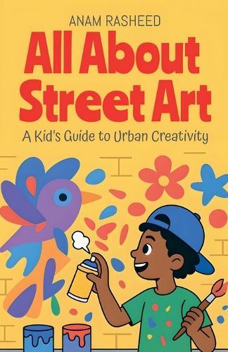 All About Street Art: A Kid's Guide to Urban Creativity