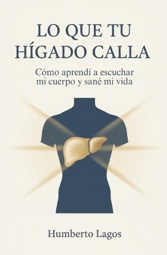 Lo Que Tu Hígado Calla: Cómo aprendí a escuchar mi cuerpo y sané mi vida