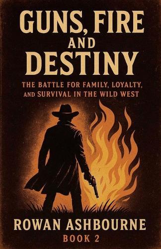 Guns, Fire, and Destiny: The Battle for Family, Loyalty, and Survival in the Wild West