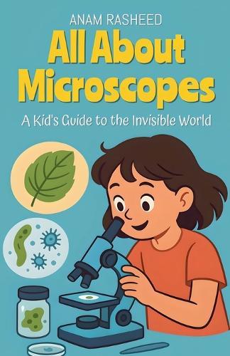 All About Microscopes: A Kid's Guide to the Invisible World