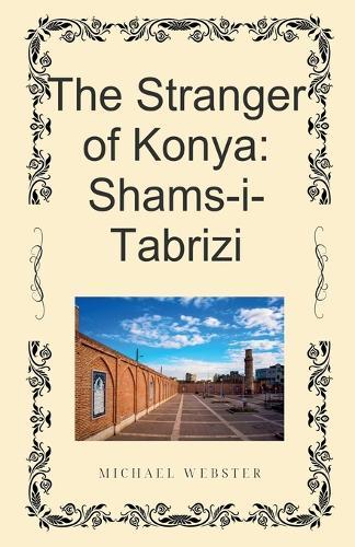The Stranger of Konya: Shams-i-Tabrizi