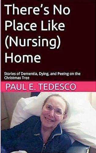 There's No Place Like (Nursing) Home - Stories of Dementia, Dying, and Peeing on the Christmas Tree