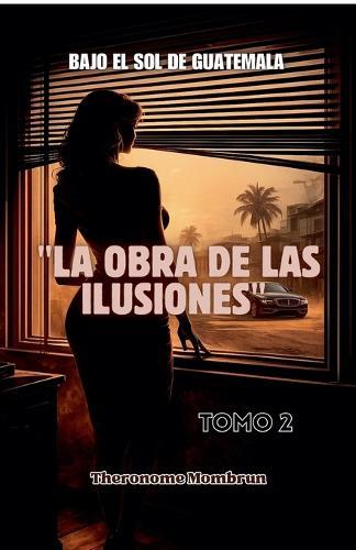 BAJO EL SOL DE GUATEMALA Tomo 2: La Obra de Las Ilusiones