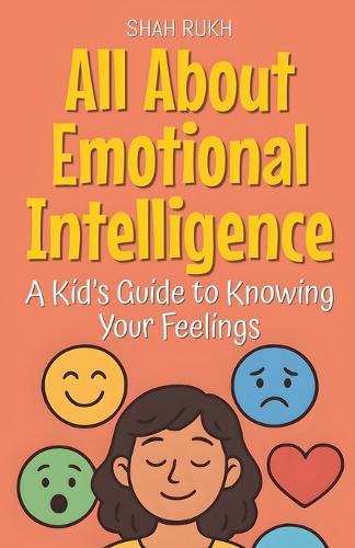 All About Emotional Intelligence: A Kid's Guide to Knowing Your Feelings