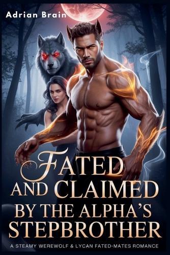 Fated and claimed by the Alpha's Stepbrother: A Steamy Werewolf & Lycan Fated-Mates Romance