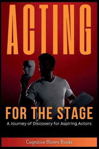 Acting for the Stage: A Journey of Discovery for Aspiring Actors