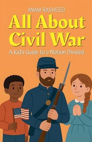 All About Civil War: A Kid's Guide to a Nation Divided