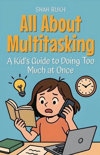 All About Multitasking: A Kid's Guide to Doing Too Much at Once