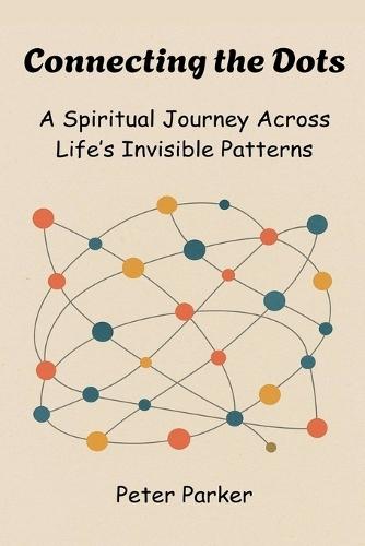 Connecting the Dots - A Spiritual Journey Across Life's Invisible Patterns