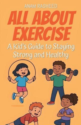 All About Exercise: A Kid's Guide to Staying Strong and Healthy