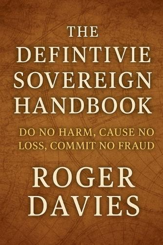 The Definitive Sovereign Handbook: Do No Harm, Cause No Loss, Commit No Fraud