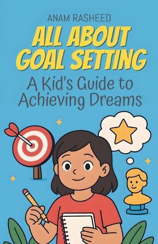 All About Goal Setting: A Kid's Guide to Achieving Dreams