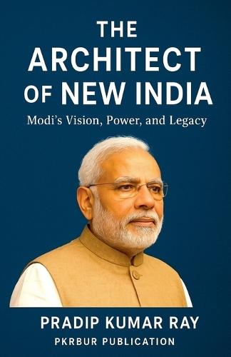 The Architect of New India (Modi's Vision, Power, and Legacy )