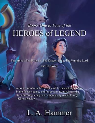 Books One to Five of the Heroes of Legend: The Archer, The Princess, The Dragon King, The Vampire Lord, and The Wolf