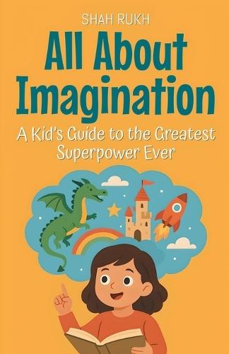 All About Imagination: A Kid's Guide to the Greatest Superpower Ever