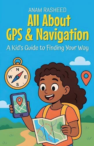 All About GPS & Navigation: A Kid's Guide to Finding Your Way