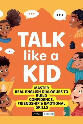 Talk Like a Kid: Real English Dialogues to Build Confidence, Friendship & Emotional Skills