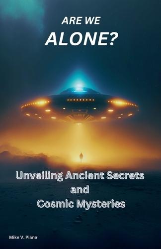 Are We Alone: Unveiling Ancient Secrets and Cosmic Mysteries