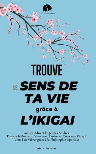 Trouve le Sens de ta Vie grâce à l'Ikigai: Pour les Ados et les Jeunes Adultes: Trouver le Bonheur, Vivre avec Passion et Créer une Vie qui Vous Fait Vibrer grâce à la Philosophie Japonaise